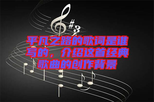 平凡之路的歌詞是誰寫的，介紹這首經典歌曲的創作背景
