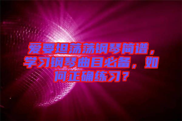 愛(ài)要坦蕩蕩鋼琴簡(jiǎn)譜，學(xué)習(xí)鋼琴曲目必備，如何正確練習(xí)？