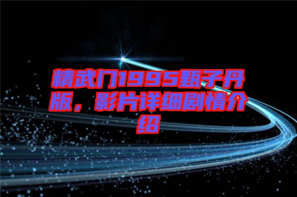 精武門1995甄子丹版，影片詳細(xì)劇情介紹