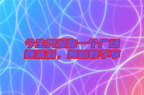 今生只愛你一個廣場舞茉莉，舞蹈教學享