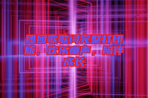 團(tuán)團(tuán)歌歌詞完整打印版，歡樂(lè)童聲，陪伴成長(zhǎng)