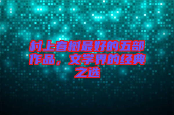 村上春樹(shù)最好的五部作品，文學(xué)界的經(jīng)典之選