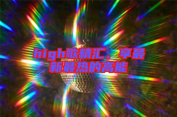 high歌精匯，享最新最熱的高能