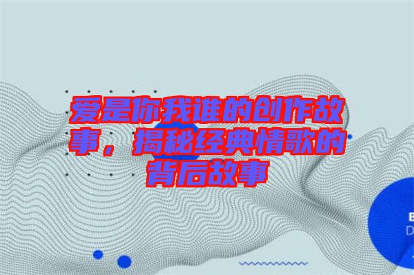 愛(ài)是你我誰(shuí)的創(chuàng)作故事，揭秘經(jīng)典情歌的背后故事