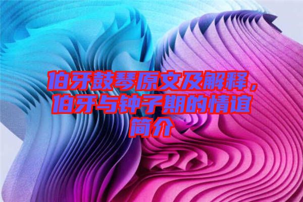 伯牙鼓琴原文及解釋，伯牙與鐘子期的情誼簡介