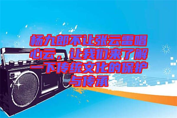 楊九郎不讓張云雷唱心云，讓我們來了解一下傳統文化的保護與傳承