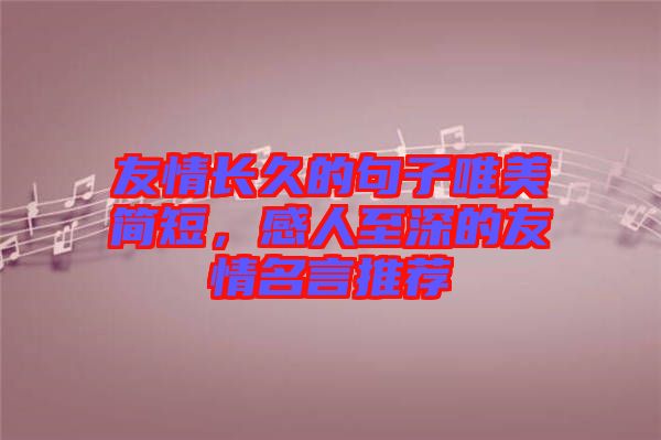 友情長久的句子唯美簡短，感人至深的友情名言推薦