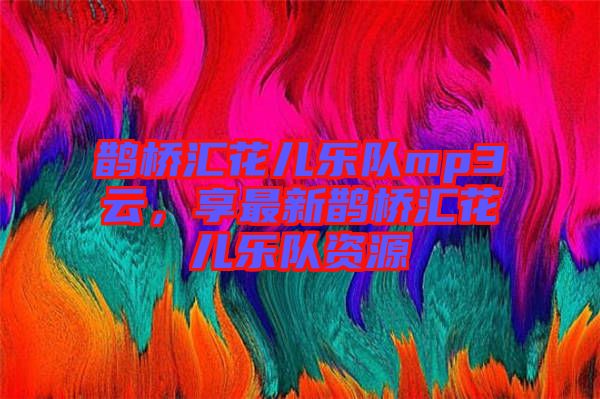 鵲橋匯花兒樂隊mp3云，享最新鵲橋匯花兒樂隊資源