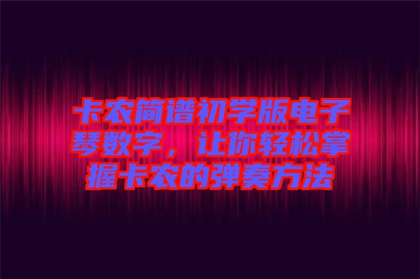 卡農簡譜初學版電子琴數(shù)字，讓你輕松掌握卡農的彈奏方法