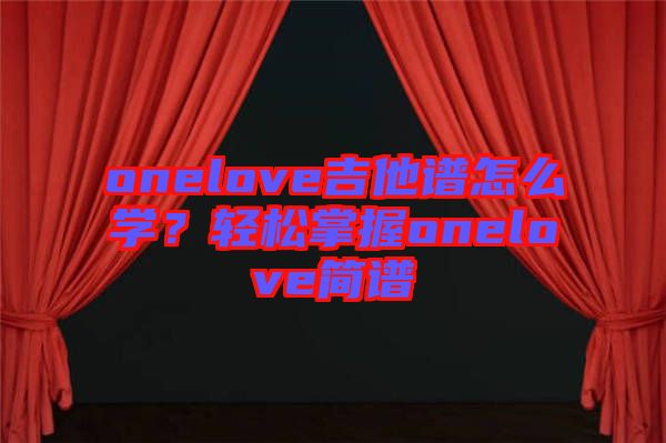 onelove吉他譜怎么學？輕松掌握onelove簡譜