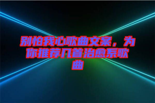 別怕我心歌曲文案，為你推薦幾首治愈系歌曲