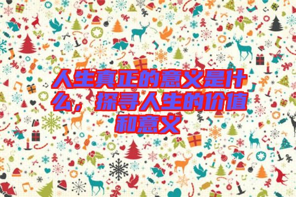 人生真正的意義是什么，探尋人生的價(jià)值和意義