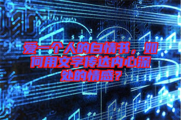 愛一個人的白情書，如何用文字傳達內心深處的情感？