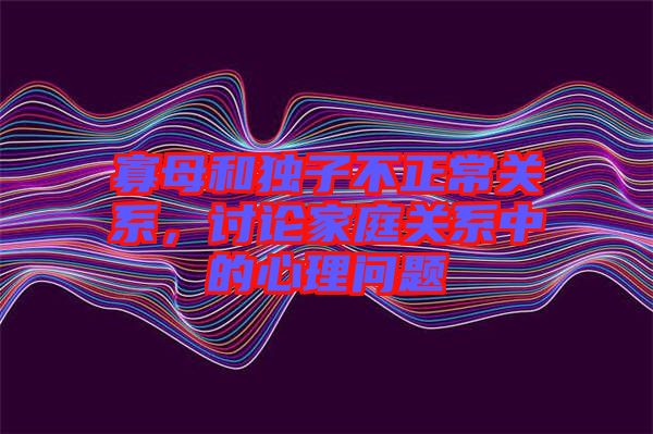 寡母和獨(dú)子不正常關(guān)系，討論家庭關(guān)系中的心理問題