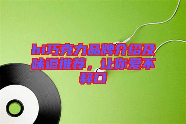 hi巧克力品牌介紹及味道推薦，讓你愛不釋口