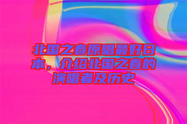 北國之春原唱最好日本，介紹北國之春的演唱者及歷史