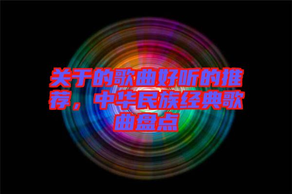 關于的歌曲好聽的推薦，中華民族經典歌曲盤點