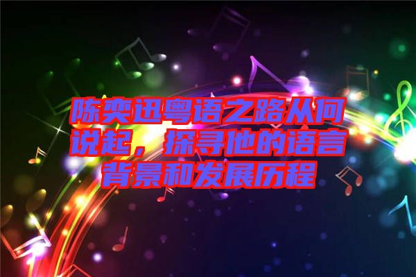 陳奕迅粵語之路從何說起，探尋他的語言背景和發展歷程
