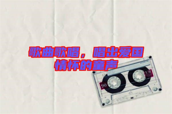 歌曲歌唱，唱出愛國情懷的童聲