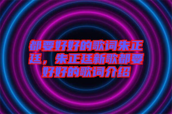 都要好好的歌詞朱正廷，朱正廷新歌都要好好的歌詞介紹
