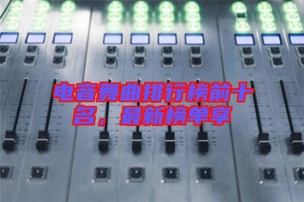 電音舞曲排行榜前十名，最新榜單享