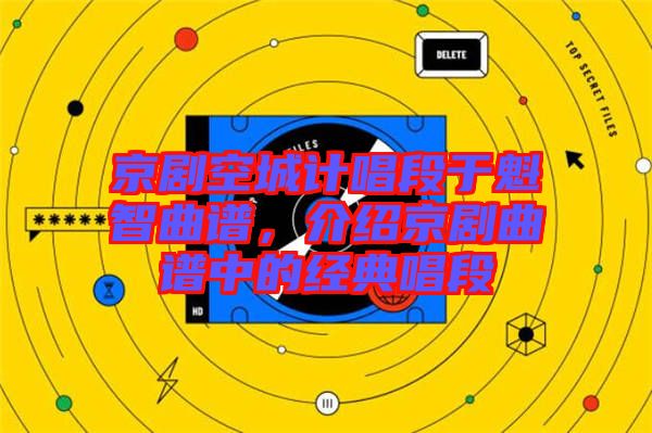 京劇空城計唱段于魁智曲譜，介紹京劇曲譜中的經典唱段