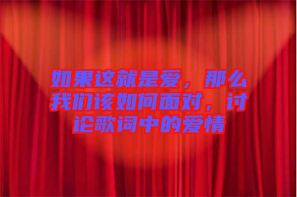 如果這就是愛，那么我們該如何面對，討論歌詞中的愛情
