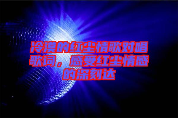 冷漠的紅塵情歌對唱歌詞，感受紅塵情感的深刻達