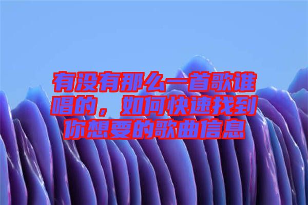 有沒有那么一首歌誰唱的，如何快速找到你想要的歌曲信息