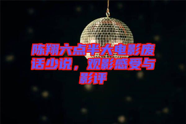 陳翔六點(diǎn)半大電影廢話少說，觀影感受與影評