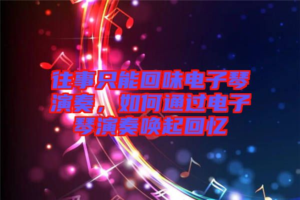往事只能回味電子琴演奏，如何通過電子琴演奏喚起回憶