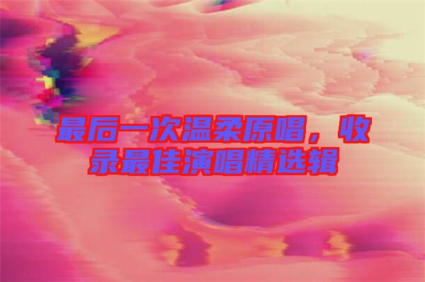 最后一次溫柔原唱，收錄最佳演唱精選輯