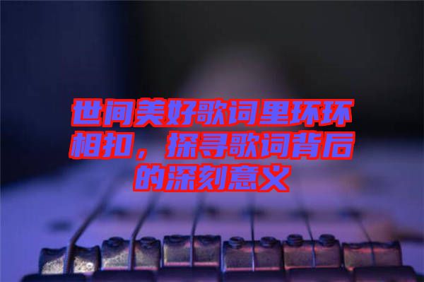 世間美好歌詞里環環相扣，探尋歌詞背后的深刻意義