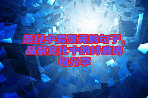 茶經(jīng)中最唯美的句子，品茶文化中的詩(shī)意語(yǔ)句分享