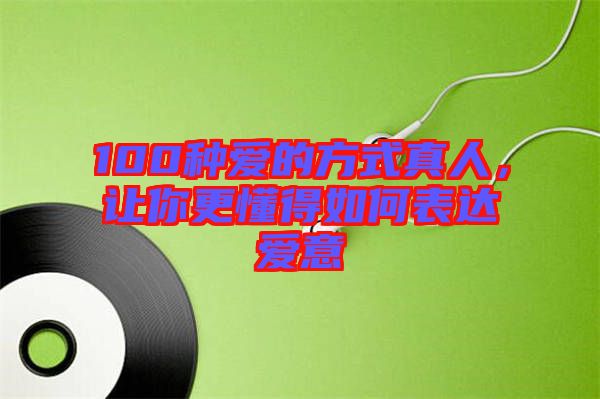 100種愛的方式真人，讓你更懂得如何表達愛意
