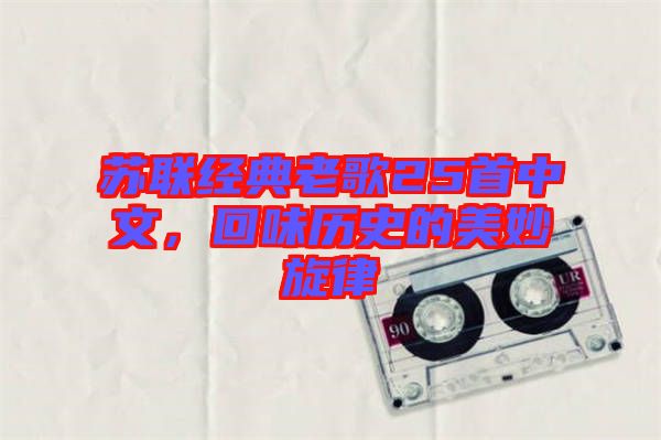 蘇聯經典老歌25首中文，回味歷史的美妙旋律