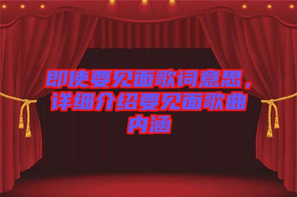 即使要見面歌詞意思，詳細(xì)介紹要見面歌曲內(nèi)涵