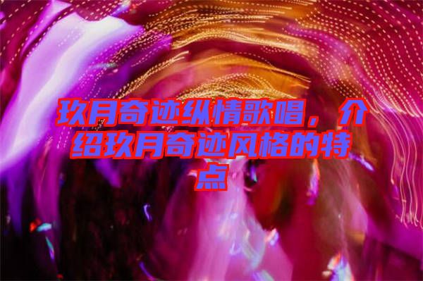 玖月奇跡縱情歌唱，介紹玖月奇跡風格的特點