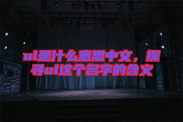ul是什么意思中文，探尋ul這個名字的含義