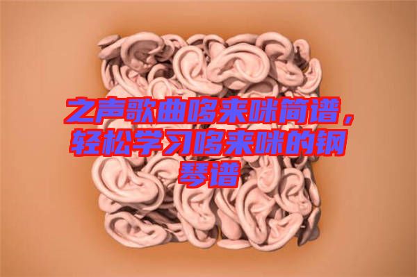 之聲歌曲哆來咪簡譜，輕松學習哆來咪的鋼琴譜