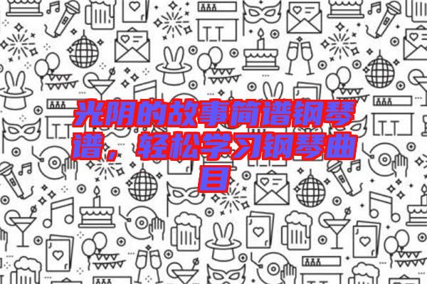 光陰的故事簡譜鋼琴譜，輕松學習鋼琴曲目