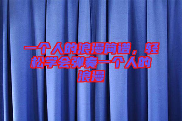 一個人的浪漫簡譜，輕松學會彈奏一個人的浪漫