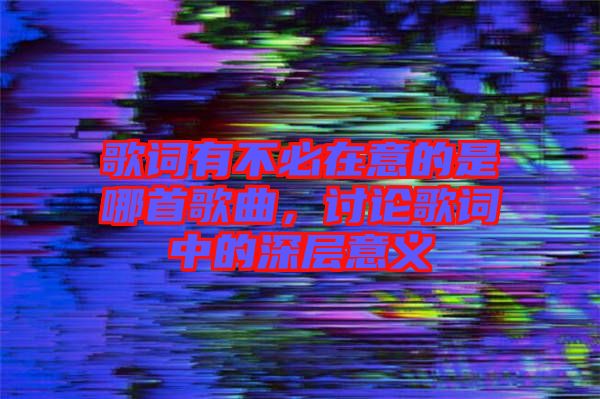 歌詞有不必在意的是哪首歌曲，討論歌詞中的深層意義