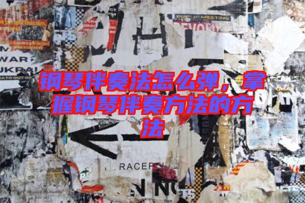 鋼琴伴奏法怎么彈，掌握鋼琴伴奏方法的方法