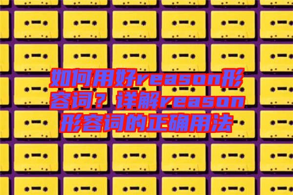 如何用好reason形容詞？詳解reason形容詞的正確用法