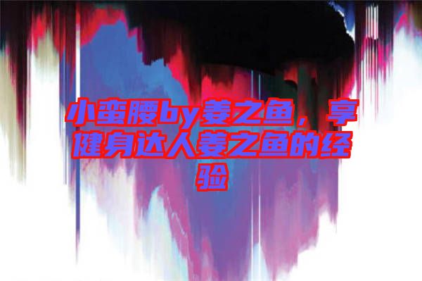 小蠻腰by姜之魚，享健身達(dá)人姜之魚的經(jīng)驗(yàn)
