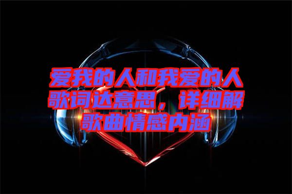 愛我的人和我愛的人歌詞達(dá)意思，詳細(xì)解歌曲情感內(nèi)涵