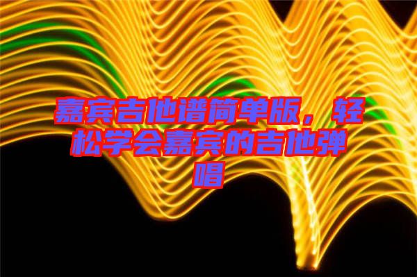 嘉賓吉他譜簡單版，輕松學會嘉賓的吉他彈唱