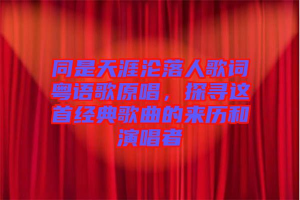 同是天涯淪落人歌詞粵語歌原唱，探尋這首經(jīng)典歌曲的來歷和演唱者