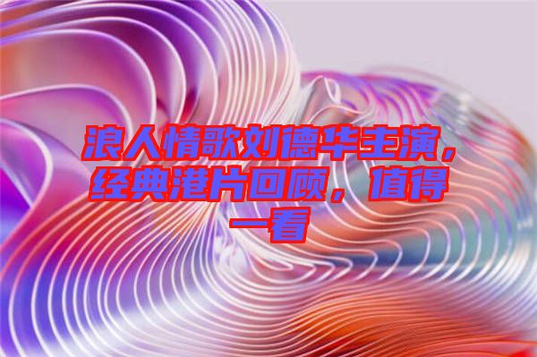 浪人情歌劉德華主演，經典港片回顧，值得一看